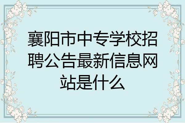 襄阳市中专学校招聘公告最新信息网站是什么