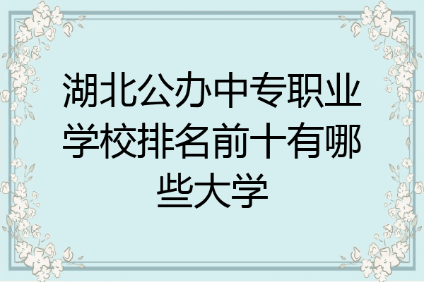 湖北公办中专职业学校排名前十有哪些大学