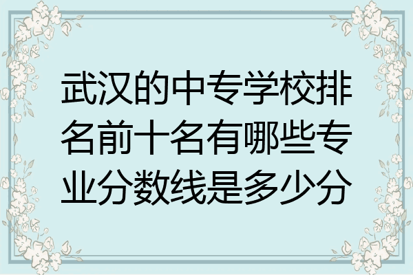武汉的中专学校排名前十名有哪些专业分数线是多少分