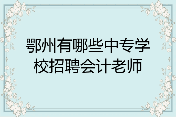 鄂州有哪些中专学校招聘会计老师