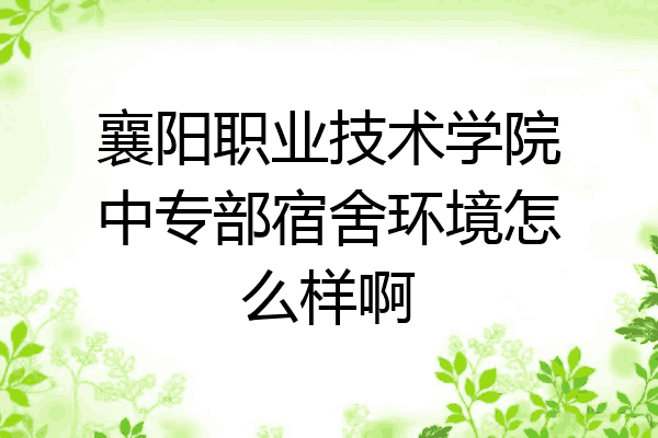襄阳职业技术学院中专部宿舍环境怎么样啊
