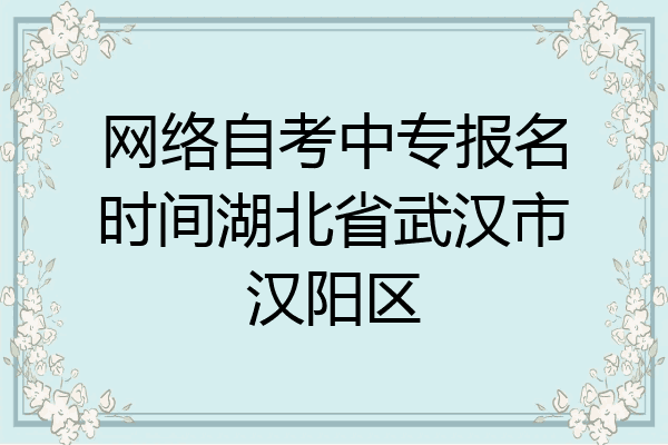 网络自考中专报名时间湖北省武汉市汉阳区