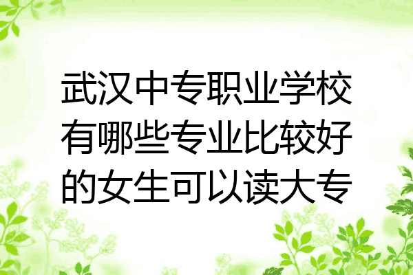 武汉中专职业学校有哪些专业比较好的女生可以读大专