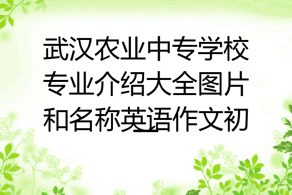武汉农业中专学校专业介绍大全图片和名称英语作文初一
