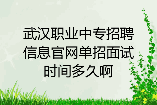 武汉职业中专招聘信息官网单招面试时间多久啊
