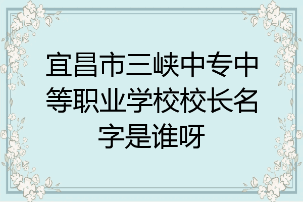 宜昌市三峡中专中等职业学校校长名字是谁呀