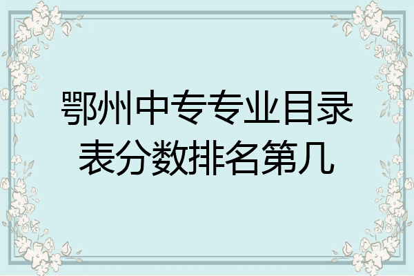 鄂州中专专业目录表分数排名第几