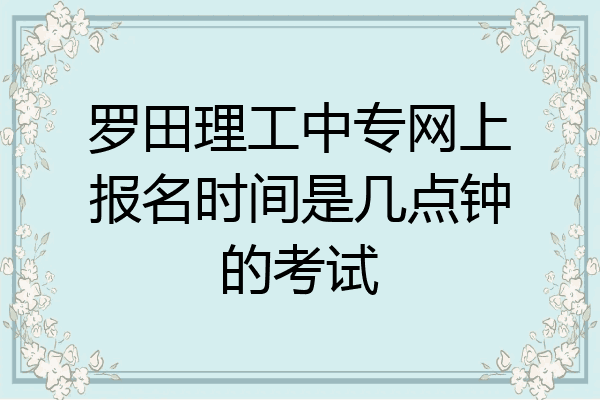 罗田理工中专网上报名时间是几点钟的考试