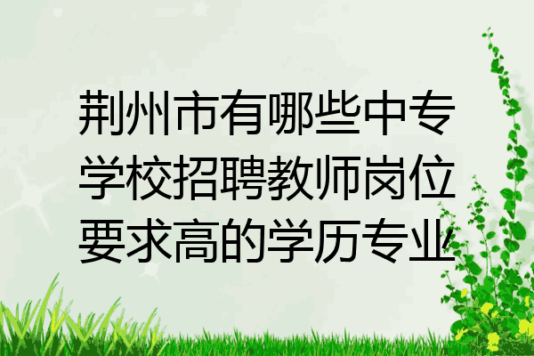 荆州市有哪些中专学校招聘教师岗位要求高的学历专业
