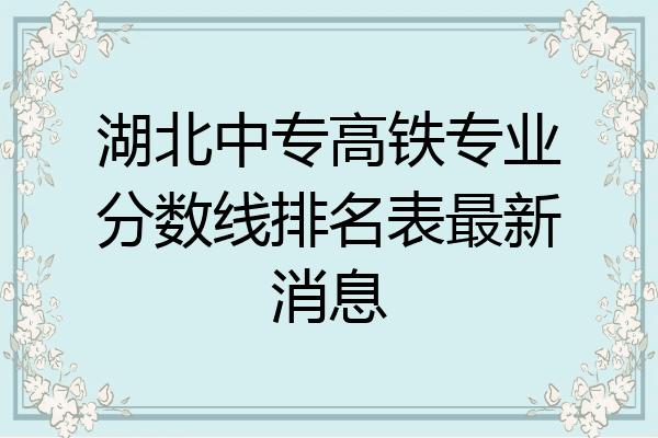湖北中专高铁专业分数线排名表最新消息