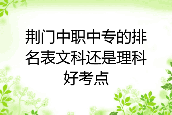 荆门中职中专的排名表文科还是理科好考点