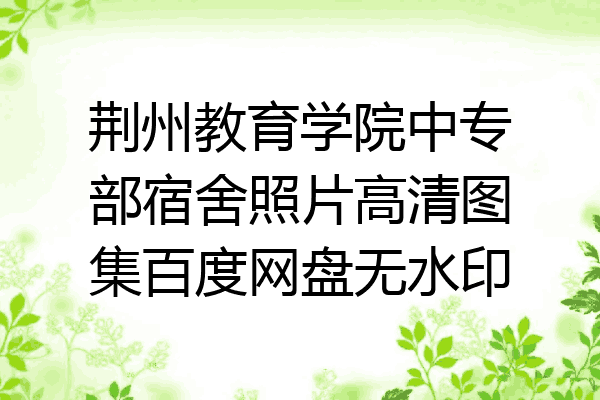 荆州教育学院中专部宿舍照片高清图集百度网盘无水印