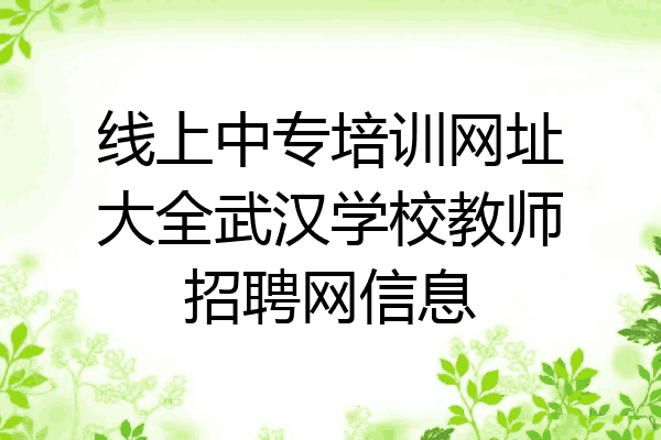 线上中专培训网址大全武汉学校教师招聘网信息