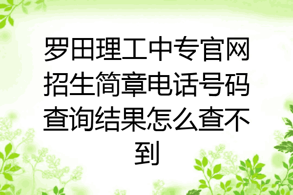 罗田理工中专官网招生简章电话号码查询结果怎么查不到