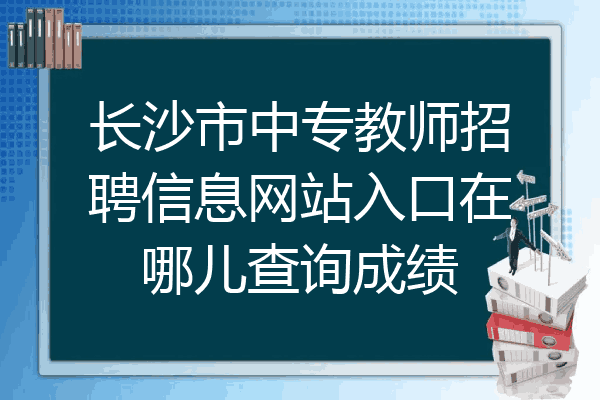 长沙市中专教师招聘信息网站入口在哪儿查询成绩