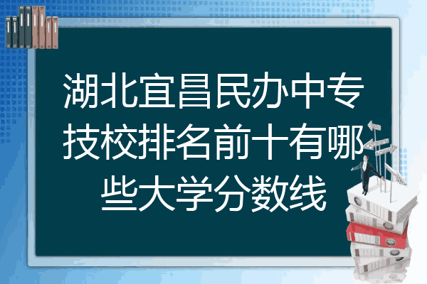 湖北宜昌民办中专技校排名前十有哪些大学分数线