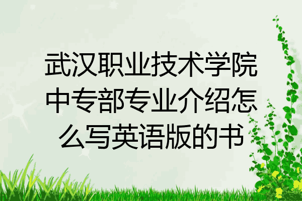 武汉职业技术学院中专部专业介绍怎么写英语版的书