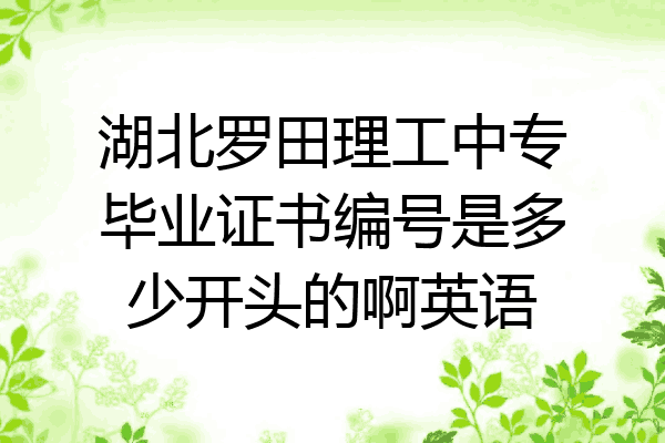 湖北罗田理工中专毕业证书编号是多少开头的啊英语