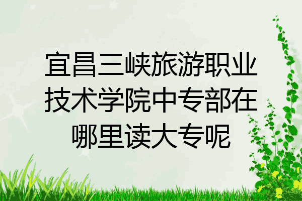 宜昌三峡旅游职业技术学院中专部在哪里读大专呢