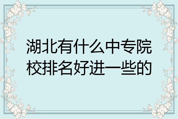 湖北有什么中专院校排名好进一些的