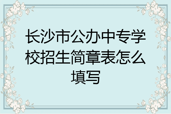 长沙市公办中专学校招生简章表怎么填写