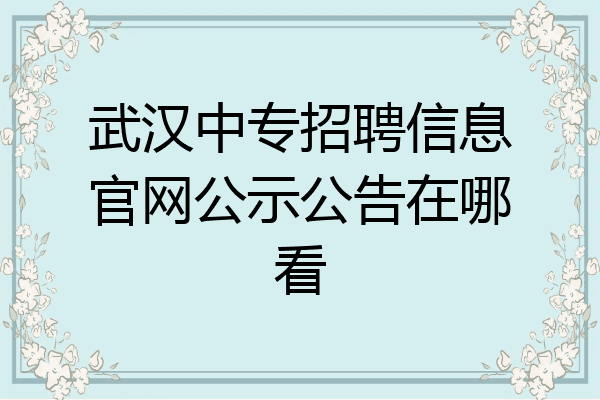 武汉中专招聘信息官网公示公告在哪看