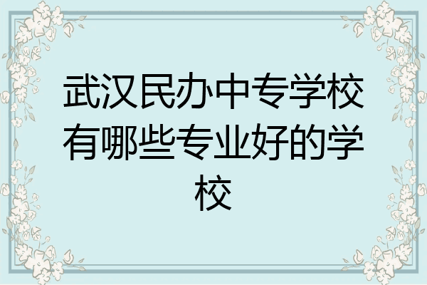 武汉民办中专学校有哪些专业好的学校