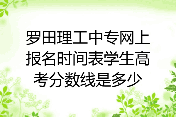 罗田理工中专网上报名时间表学生高考分数线是多少