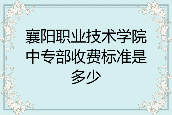 襄阳职业技术学院中专部收费标准是多少