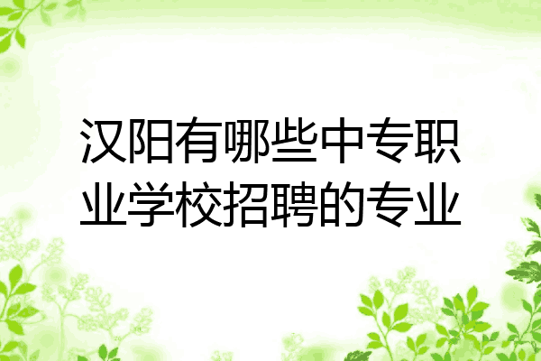 汉阳有哪些中专职业学校招聘的专业