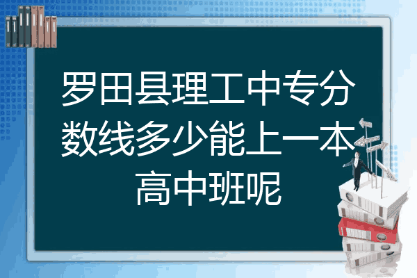 罗田县理工中专分数线多少能上一本高中班呢