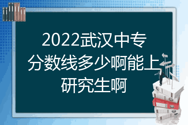 2022武汉中专分数线多少啊能上研究生啊