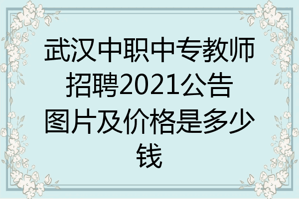 武汉中职中专教师招聘2021公告图片及价格是多少钱