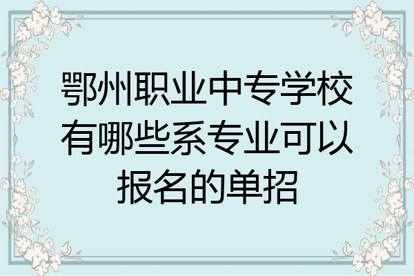 鄂州职业中专学校有哪些系专业可以报名的单招