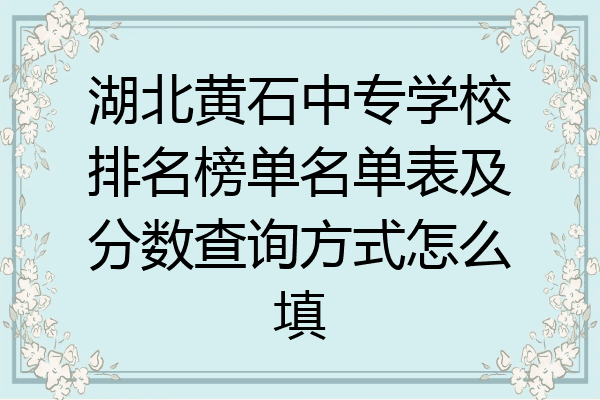 湖北黄石中专学校排名榜单名单表及分数查询方式怎么填