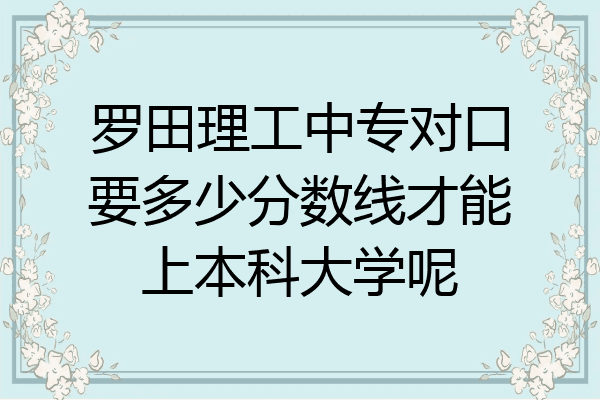 罗田理工中专对口要多少分数线才能上本科大学呢