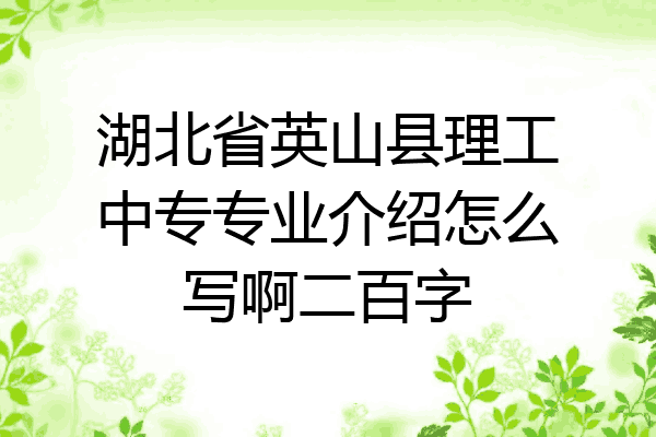 湖北省英山县理工中专专业介绍怎么写啊二百字