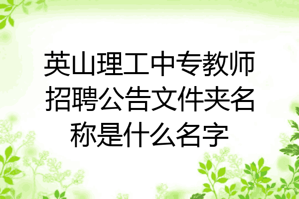 英山理工中专教师招聘公告文件夹名称是什么名字