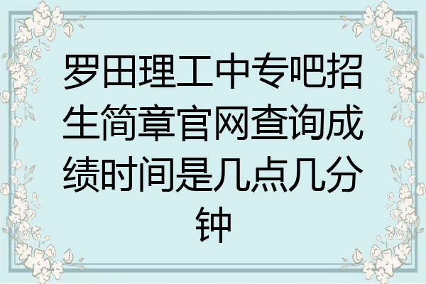 罗田理工中专吧招生简章官网查询成绩时间是几点几分钟