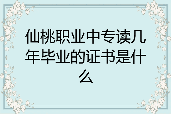 仙桃职业中专读几年毕业的证书是什么