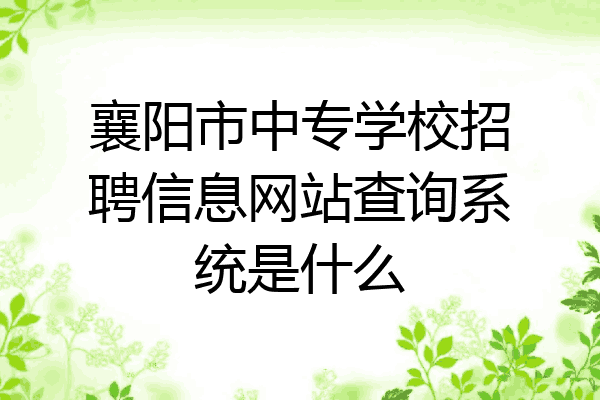 襄阳市中专学校招聘信息网站查询系统是什么