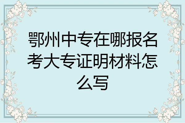 鄂州中专在哪报名考大专证明材料怎么写