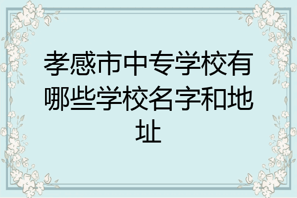 孝感市中专学校有哪些学校名字和地址