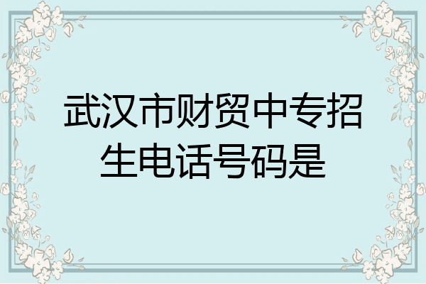 武汉市财贸中专招生电话号码是
