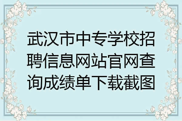 武汉市中专学校招聘信息网站官网查询成绩单下载截图