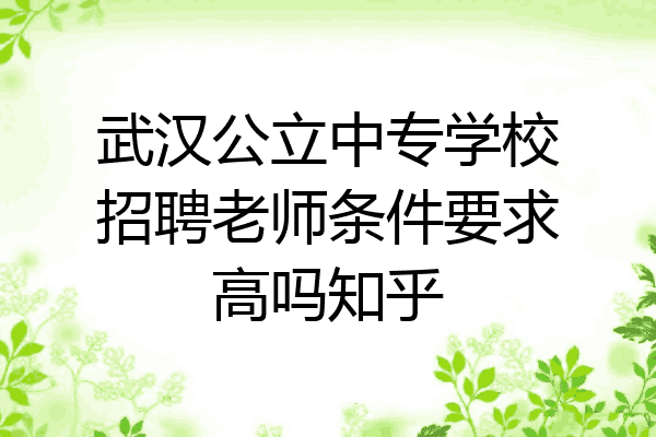 武汉公立中专学校招聘老师条件要求高吗知乎
