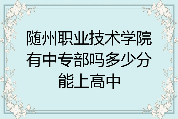 随州职业技术学院有中专部吗多少分能上高中