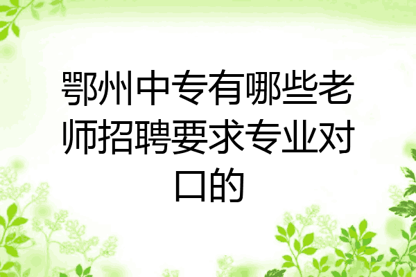 鄂州中专有哪些老师招聘要求专业对口的