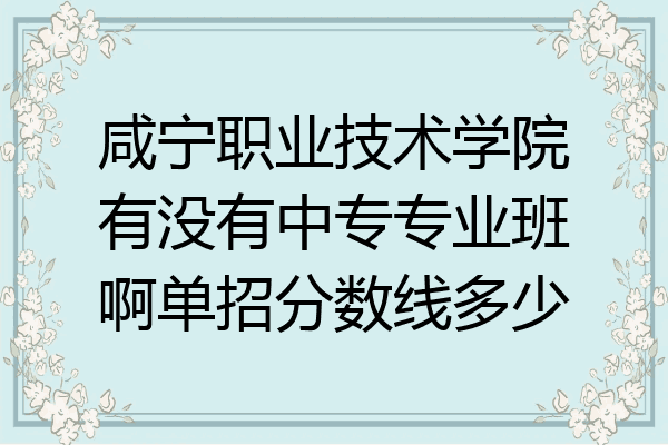 咸宁职业技术学院有没有中专专业班啊单招分数线多少