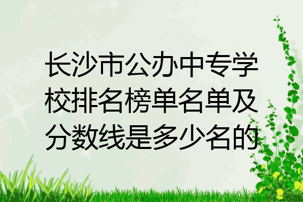 长沙市公办中专学校排名榜单名单及分数线是多少名的